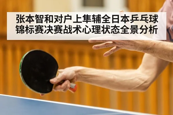 张本智和对户上隼辅全日本乒乓球锦标赛决赛战术心理状态全景分析